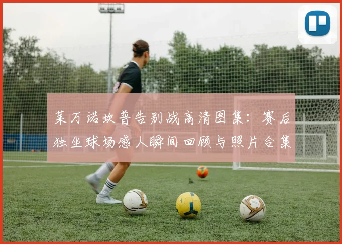 莱万诺坎普告别战高清图集:赛后独坐球场感人瞬间回顾与照片合集