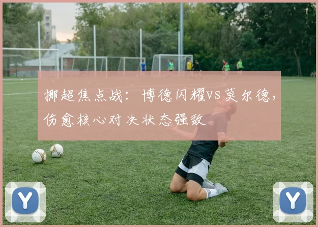 挪超焦点战：博德闪耀vs莫尔德，伤愈核心对决状态强敌